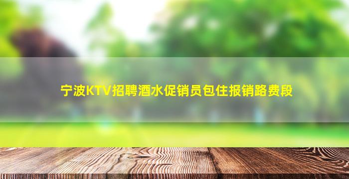 宁波KTV招聘酒水促销员包住报销路费段